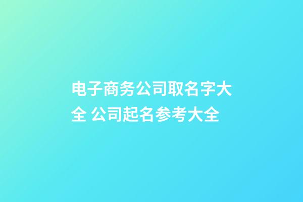 电子商务公司取名字大全 公司起名参考大全-第1张-公司起名-玄机派